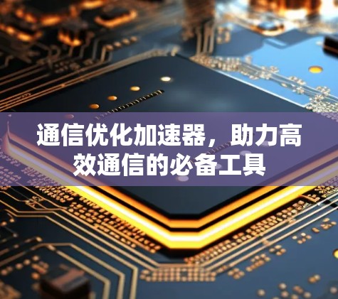 通信优化加速器，助力高效通信的必备工具