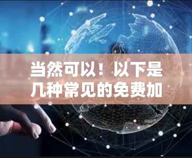 当然可以!以下是几种常见的免费加速器软件,供你选择 当然可以!以下是几种常见的免费加速器软件,供你选择