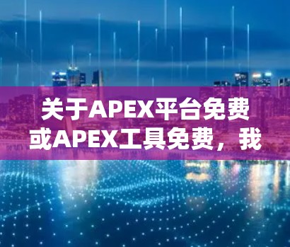关于APEX平台免费或APEX工具免费,我需要提供更多具体信息,以便准确回答你的问题。以下是关于APEX平台的一些关键点 关于APEX平台免费或APEX工具免费,我需要提供更多具体信息,以便准确回答你的问题。以下是关于APEX平台的一些关键点