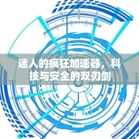 迷人的疯狂加速器,科技与安全的双刃剑 迷人的疯狂加速器,科技与安全的双刃剑