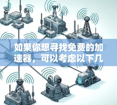 如果你想寻找免费的加速器，可以考虑以下几种选择，它们简单易用，适合快速浏览和下载资源