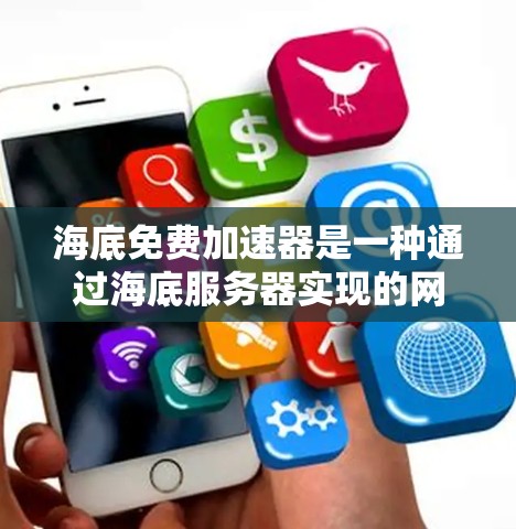 海底免费加速器是一种通过海底服务器实现的网络加速工具，专为在海底特定环境中提供高速网络连接。以下是对海底免费加速器的详细介绍