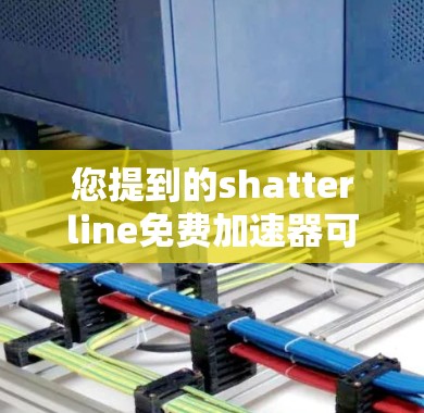 您提到的shatterline免费加速器可能是指某个特定的工具或软件，但目前没有找到相关信息。如果你指的是某个特定的加速工具或服务，建议您提供更多背景信息，以便更好地帮助您