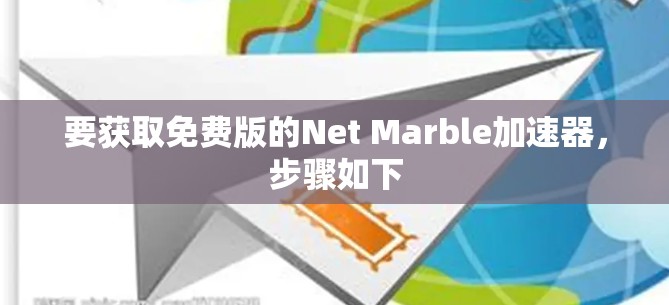 要获取免费版的Net Marble加速器，步骤如下