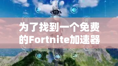为了找到一个免费的Fortnite加速器,您可以按照以下步骤操作 为了找到一个免费的Fortnite加速器,您可以按照以下步骤操作