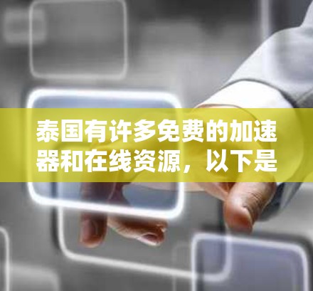 泰国有许多免费的加速器和在线资源,以下是一些常见的来源和方法 泰国有许多免费的加速器和在线资源,以下是一些常见的来源和方法