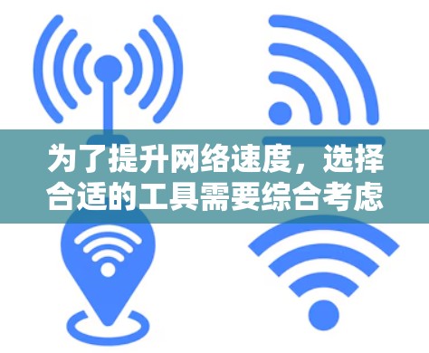 为了提升网络速度，选择合适的工具需要综合考虑多个因素，包括网络条件、使用习惯、数据量、潜在风险以及技术选择。以下是对不同网络条件下的推荐