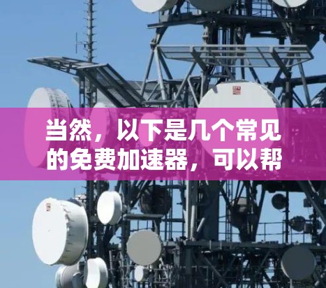 当然，以下是几个常见的免费加速器，可以帮助您快速提取网络地址或加载链接