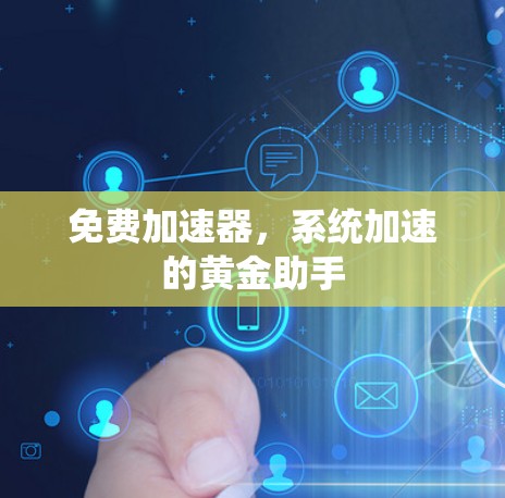 免费加速器，系统加速的黄金助手