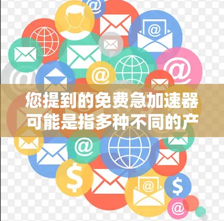 您提到的免费急加速器可能是指多种不同的产品或服务，具体取决于您想要的用途。以下是一些可能的解释和解决方案