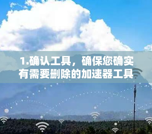 1.确认工具，确保您确实有需要删除的加速器工具。如果工具是软件或第三方工具，请确认其是否已安装