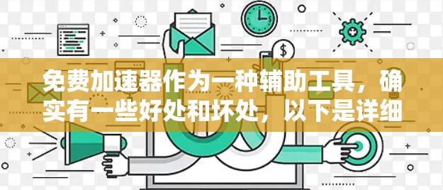 免费加速器作为一种辅助工具，确实有一些好处和坏处，以下是详细的分析