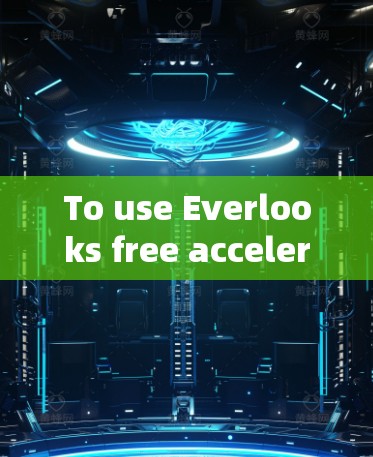 To use Everlooks free acceleration service effectively,follow these organized steps: