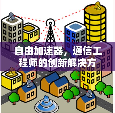 自由加速器,通信工程师的创新解决方案 自由加速器,通信工程师的创新解决方案