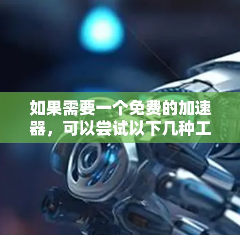 如果需要一个免费的加速器，可以尝试以下几种工具，每种工具都有其特定的使用场景和特点