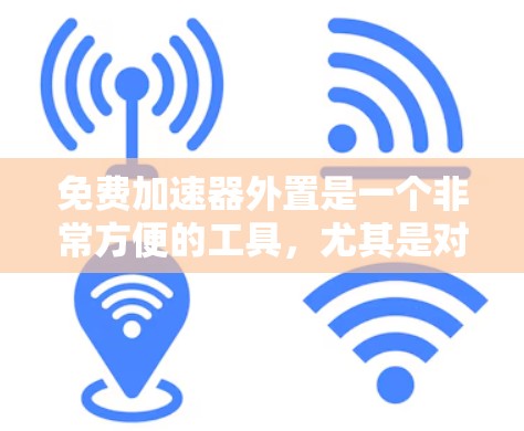 免费加速器外置是一个非常方便的工具，尤其是对于经常需要快速加速的用户来说，它能极大节省油钱。然而，这样做需要一定的技术知识和设备，以下是一些常见的免费加速器外置方法，以及它们的工作原理