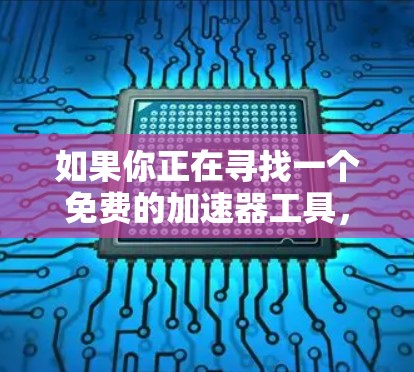 如果你正在寻找一个免费的加速器工具，以下是一些适合华人用户的选择
