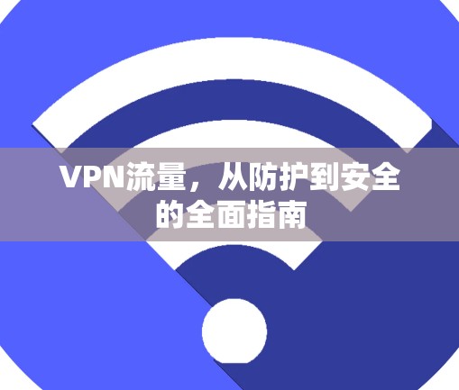 VPN流量，从防护到安全的全面指南