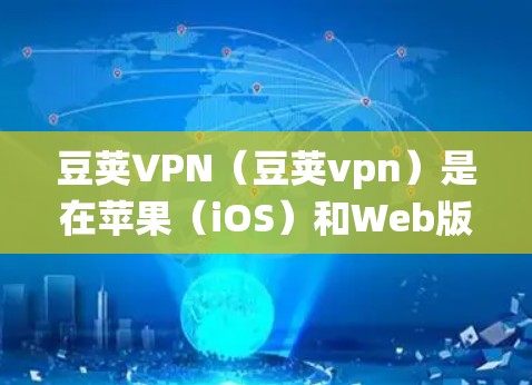 豆荚VPN（豆荚vpn）是在苹果（iOS）和Web版上的应用，目前并没有官方的安卓版本。如果你正在寻找在安卓系统上运行的VPN应用，可以尝试以下几种方式