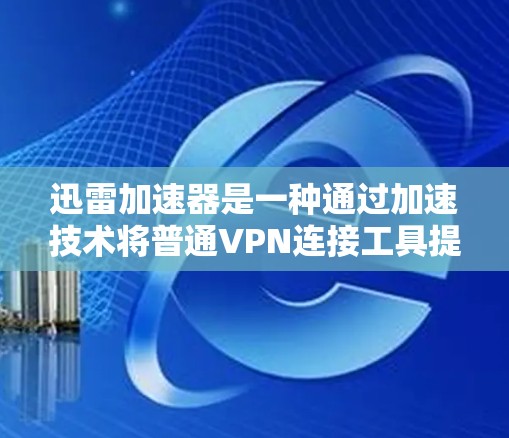 迅雷加速器是一种通过加速技术将普通VPN连接工具提升到更快捷、更高效的网络工具。以下是关于迅雷加速器VPN的逐步指南