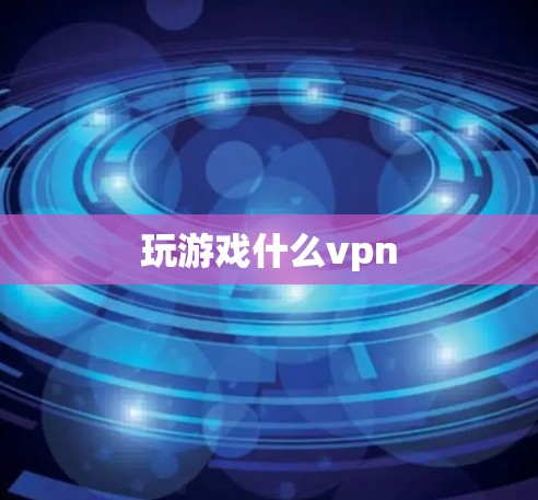 玩游戏什么vpn