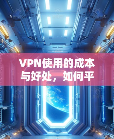 VPN使用的成本与好处，如何平衡网络使用与隐私保护
