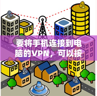 要将手机连接到电脑的VPN，可以按照以下步骤操作