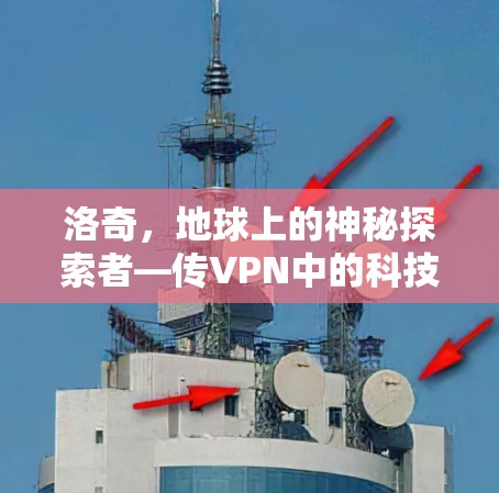 洛奇，地球上的神秘探索者—传VPN中的科技秘密
