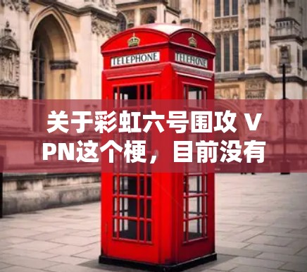 关于彩虹六号围攻 VPN这个梗，目前没有明确的来源和信息支持。以下是可能的解释