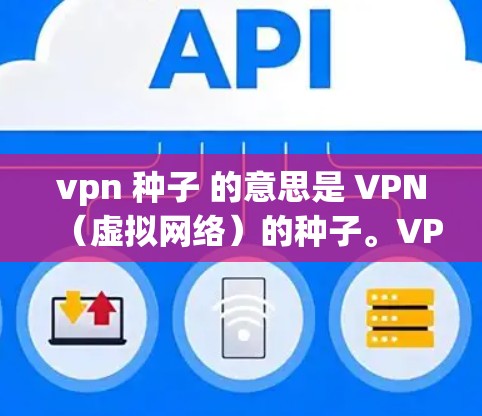 vpn 种子 的意思是 VPN（虚拟网络）的种子。VPN是一种用于远程访问互联网的技术，允许用户从外部设备访问内部服务器，从而获得远程访问权限。以下是关于VPN的一些基本信息