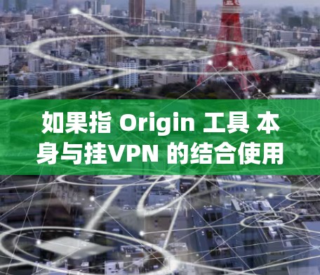如果指 Origin 工具 本身与挂VPN 的结合使用，可能是指在使用 Origin 工具进行网络配置时，挂VPN 被用于增强网络的安全性或性能。以下是一些可能的内容