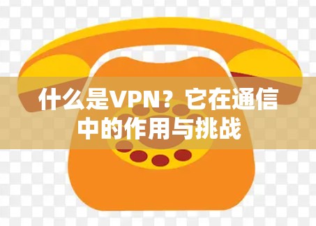 什么是VPN？它在通信中的作用与挑战