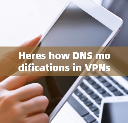 Heres how DNS modifications in VPNs typically work: