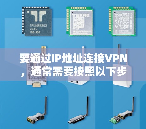 要通过IP地址连接VPN，通常需要按照以下步骤操作