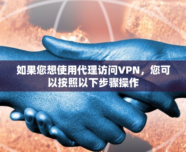 如果您想使用代理访问VPN，您可以按照以下步骤操作