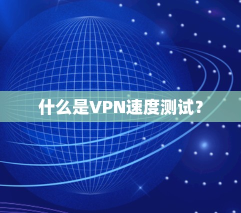 什么是VPN速度测试? 什么是VPN速度测试?