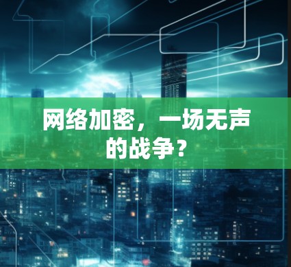 网络加密,一场无声的战争? 网络加密,一场无声的战争?