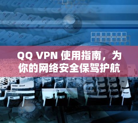 QQ VPN 使用指南，为你的网络安全保驾护航