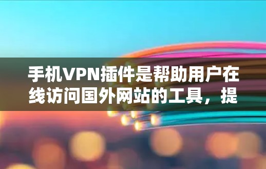 手机VPN插件是帮助用户在线访问国外网站的工具，提供了多种功能，包括安全设置、流量监控、攻击分析和用户控制。以下是详细的步骤指南，帮助您选择和使用适合自己的VPN插件