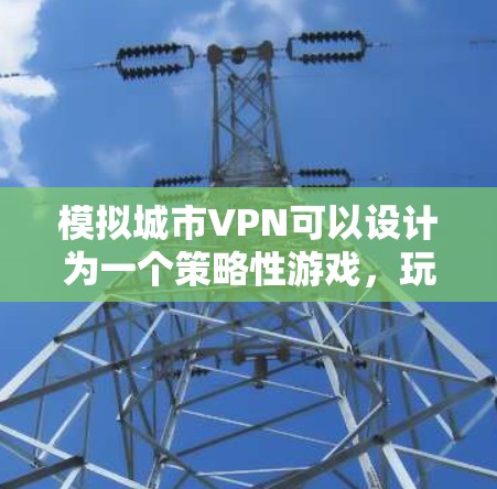 模拟城市VPN可以设计为一个策略性游戏，玩家需要利用虚拟设备在真实城市环境中进行网络隔离和加密通信。以下是详细的模拟思路