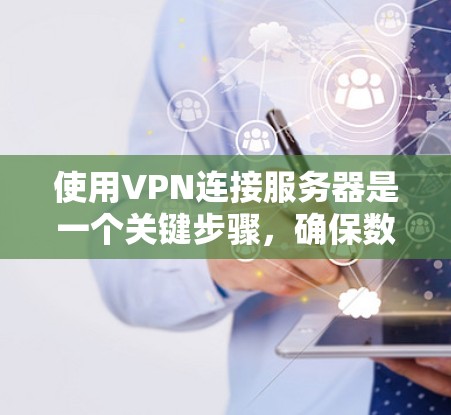 使用VPN连接服务器是一个关键步骤，确保数据安全。以下是一个详细的步骤指南，帮助您完成连接过程