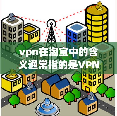 vpn在淘宝中的含义通常指的是VPN，即虚拟网络连接，用于在线购物或查看商品信息时的VPN服务。以下是如何在淘宝上进行VPN搜索的步骤指南