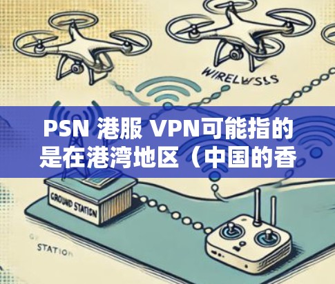 PSN 港服 VPN可能指的是在港湾地区（中国的香港地区）提供的VPN服务。根据中国的法律法规，所有互联网服务都必须提供网络安全保障，包括服务器的加密、流量的控制、以及用户数据的安全等