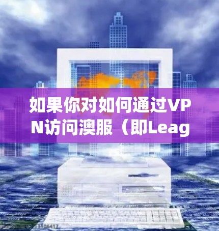 如果你对如何通过VPN访问澳服（即League of Legends）有疑问，可以参考以下步骤