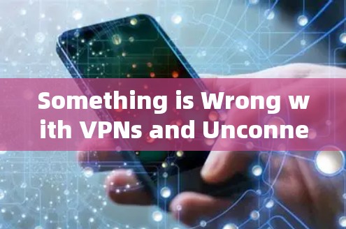 Something is Wrong with VPNs and Unconnect Access