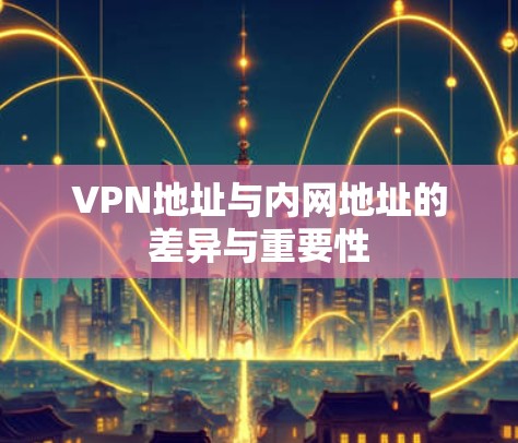 VPN地址与内网地址的差异与重要性