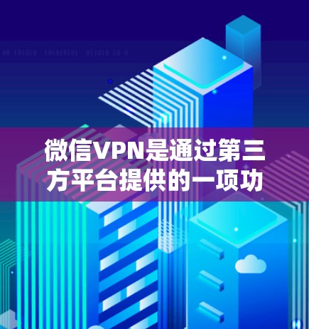 微信VPN是通过第三方平台提供的一项功能,通常用于在线观看未经授权的视频内容或进行在线聊天。如果你指的是俄罗斯微信VPN,具体含义可能有所不同,但通常指的是俄罗斯地区通过微信服务提供的VPN功能 微信VPN是通过第三方平台提供的一项功能,通常用于在线观看未经授权的视频内容或进行在线聊天。如果你指的是俄罗斯微信VPN,具体含义可能有所不同,但通常指的是俄罗斯地区通过微信服务提供的VPN功能