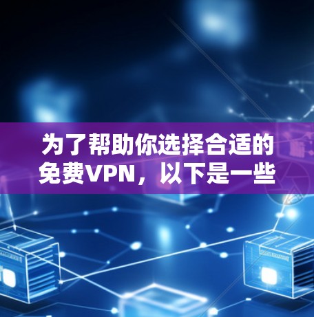 为了帮助你选择合适的免费VPN，以下是一些结构化的建议