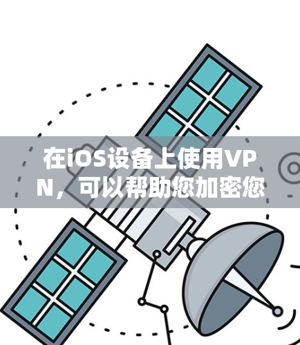 在iOS设备上使用VPN，可以帮助您加密您的通信和数据，特别是在移动场景中保持安全和隐私。以下是一些适合iOS设备的VPN软件推荐