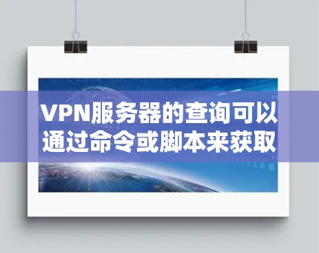 VPN服务器的查询可以通过命令或脚本来获取相关信息。以下是一些常见的命令或脚本来查询VPN服务器的命令